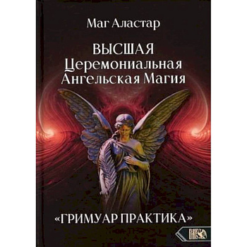 Высшая Церемониальная Ангельская Магия. Гримуар практика