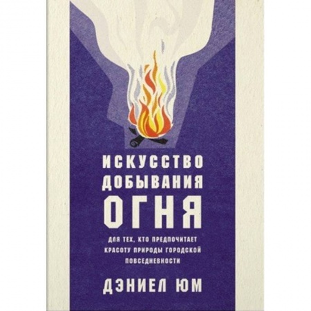 Заметки путешественника, книга Искусство добывания огня. Для тех, кто предпочитает красоту природы городской повседневности купить по скидке