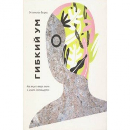 Практическая психология, книга Гибкий ум. Как видеть вещи иначе и думать нестандартно купить по скидке