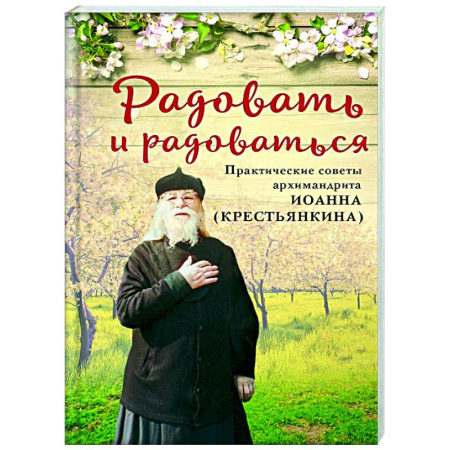 Проповеди, поучения, беседы, письма, книга Радовать и радоваться. Практические советы архимандрита Иоанна (Крестьянкина) купить по скидке