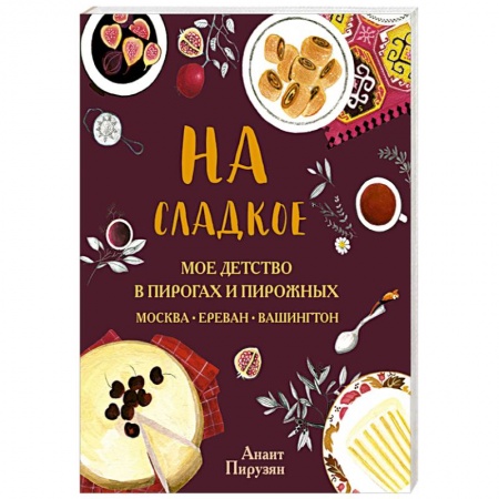 Выпечка, десерты, книга На сладкое. Мое детство в пирогах и пирожных. Москва - Ереван - Вашингтон купить по скидке