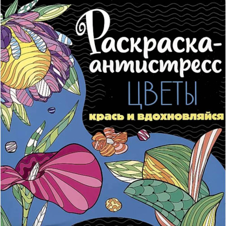 Книги для творчества, книга Раскраска-антистресс. Цветы. Крась и вдохновляйся купить по скидке