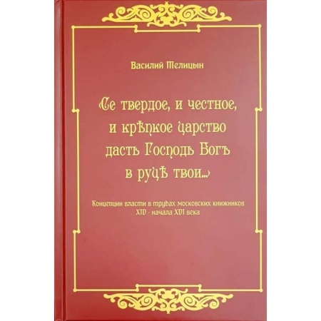 История Древней Руси. Средневековье, книга Се твердое, и честное, и крепкое царство дасть Господь Бог в руки твои…  Концепции власти в трудах московских книжников XIV - начала XVI века купить по скидке