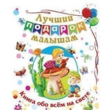 Знакомство с миром, развитие малыша, книга Лучший подарок малышам: Книга обо всём на свете купить по скидке