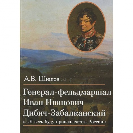 Мемуары, биографии военных деятелей, книга Генерал-фельдмаршал Иван Иванович Дибич-Забалканский купить по скидке