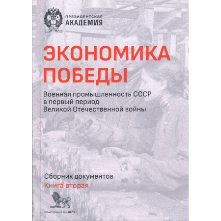 Общие работы по истории СССР, книга Экономика Победы. Военная промышленность СССР в первый период ВОВ. Сборник документов. В 2 книгах. Книга 2 купить по скидке