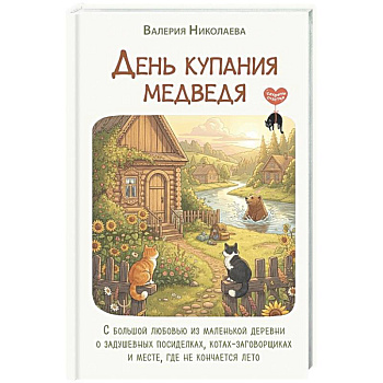 День купания медведя. С большой любовью из маленькой деревни о задушевных посиделках, котах-заговорщиках и месте, где не кончается лето