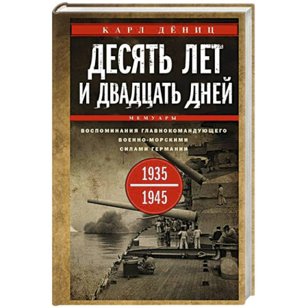 Сборники мемуаров, биографий, книга Десять лет и двадцать дней. Воспоминания главнокомандующего военно-морскими силами Германии. 1935—1945 гг. купить по скидке