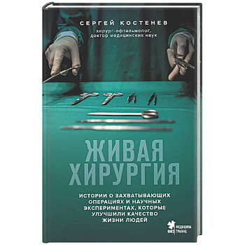 Живая хирургия. Истории о захватывающих операциях и научных экспериментах, которые улучшили качество жизни людей