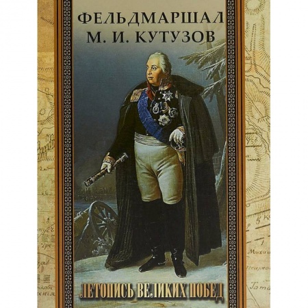Мемуары, биографии военных деятелей, книга Фельдмаршал М. И. Кутузов. Летопись великих побед. купить по скидке