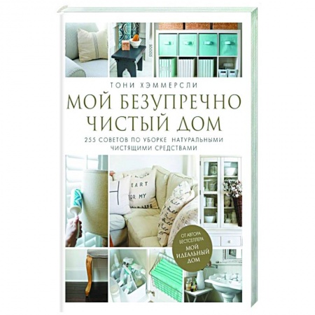 Домоводство. Обиходно-бытовые рекомендации, книга Мой безупречно чистый дом. 255 советов по уборке натуральными чистящими средствами купить по скидке