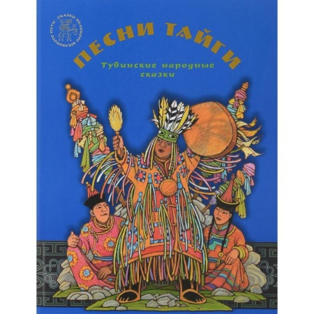Сказки народов мира, книга Песни тайги. Тувинские народные сказки купить по скидке