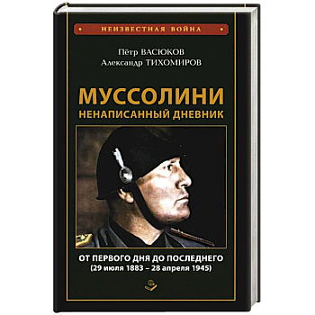 Муссолини: ненаписанный дневник. От первого дня до последнего (29 июля 1883 года - 28 апреля 1945 года)