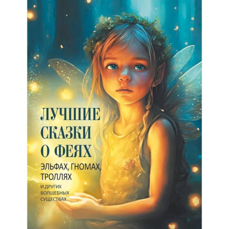 Сказки зарубежных писателей, книга Лучшие сказки о феях, эльфах, гномах, троллях и других волшебных существах купить по скидке