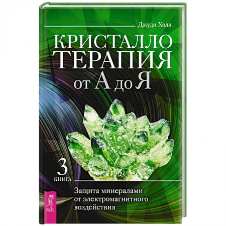 Эзотерические учения, книга Кристаллотерапия от А до Я. Защита минералами от электромагнитного воздействия. Книга 3 купить по скидке