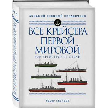 Все крейсера Первой мировой: Первая в мире полная иллюстрированная энциклопедия Все крейсера Первой мировой: Первая в мире полная иллюстрированная энциклопедия