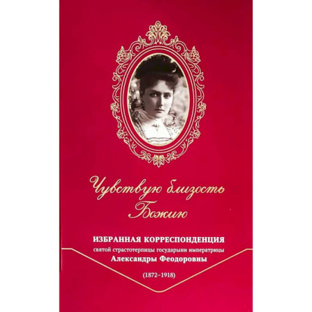 Духовная литература, книга Чувствую близость Божию. Избранная корреспонденция святой страстотерпицы государыни императрицы Александры Феодоровны (1872 -1918) купить по скидке