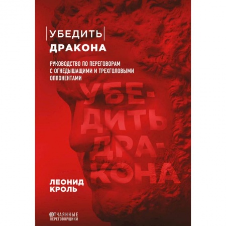 Менеджмент, книга Убедить дракона. Руководство по переговорам с огнедышащими и трёхголовыми оппонентами купить по скидке