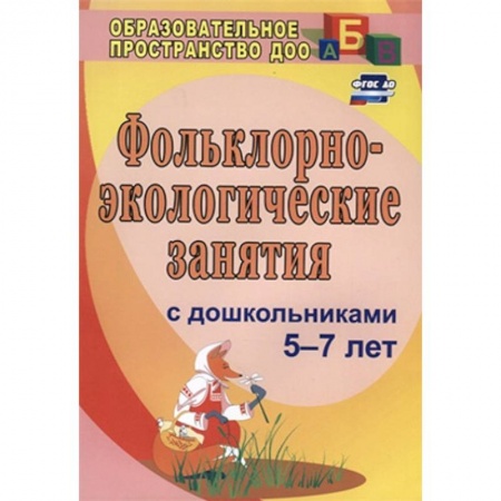 Дошкольное обучение, книга Фольклорно-экологические занятия с дошкольниками 5-7 лет купить по скидке