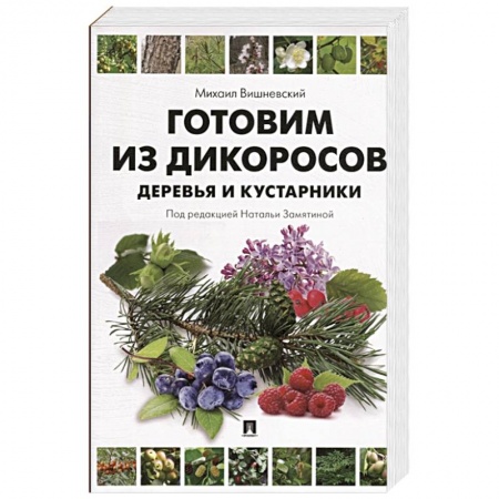 Здоровое и раздельное питание, книга Готовим из дикоросов.Деревья и кустарники купить по скидке