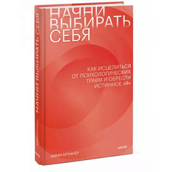 Начни выбирать себя. Как исцелиться от психологических травм и обрести истинное «я» Начни выбирать себя. Как исцелиться от психологических травм и обрести истинное «я»