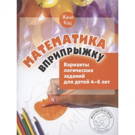 Обучение счету. Математика, книга Математика вприпрыжку. Варианты логических заданий для детей 4-6 лет. купить по скидке