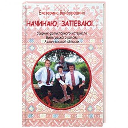 Песенники, ноты, книга Начинаю, запеваю!.. Сборник фольклорного материала Вилегодского района Архангельской области купить по скидке