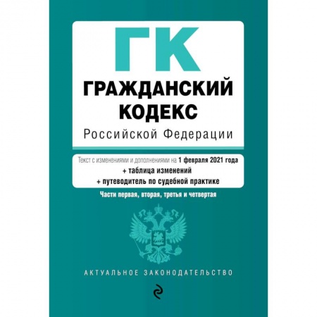 Гражданское право, книга Гражданский кодекс Российской Федерации. Части первая, вторая, третья и четвертая. Текст с изменениями и дополнениями на 1 февраля 2021 года (+ таблица изменений) (+ путеводитель по судебной практике) купить по скидке