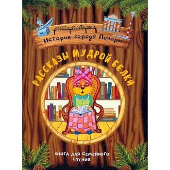 Рассказы мудрой белки. История города Печоры