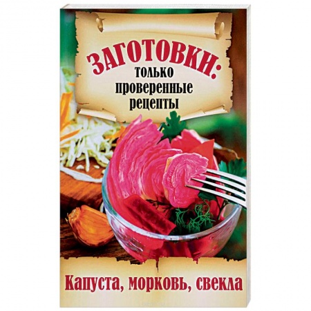 Консервирование, книга Заготовки. Только проверенные рецепты. Капуста, морковь, свекла купить по скидке
