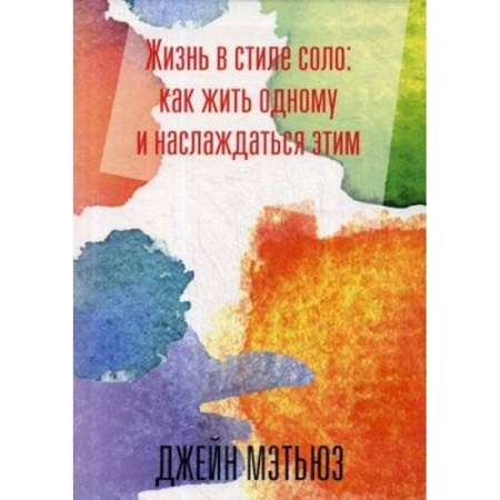Практическая психология, книга Жизнь в стиле соло: как жить одному и наслаждаться купить по скидке