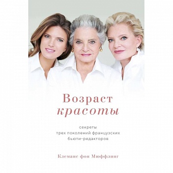 Возраст красоты. Секреты трех поколений французских бьюти-редакторов