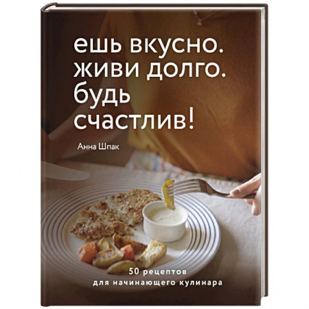Кулинария, книга Ешь вкусно. Живи долго. Будь счастлив! 50 рецептов для начинающего кулинара купить по скидке
