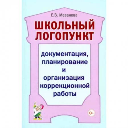 Логопедия, книга Школьный логопункт: документация, планирование и организация коррекционной работы. Мазанова Е.В. купить по скидке