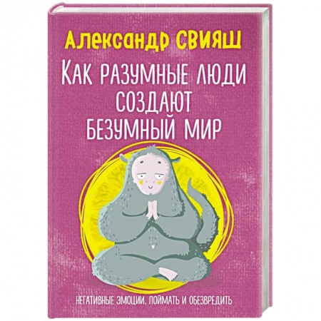 Практическая психология, книга Как разумные люди создают безумный мир. Негативные эмоции. Поймать и обезвредить купить по скидке