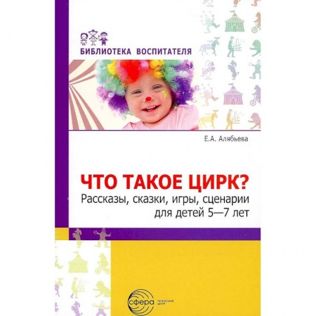 Организация школьных мероприятий, книга Что такое цирк? Рассказы, сказки, игры, сценарии для детей 5—7 лет купить по скидке