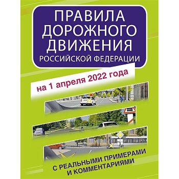 Правила дорожного движения Российской Федерации с реальными примерами и комментариями на 1 апреля 2022 года Правила дорожного движения Российской Федерации с реальными примерами и комментариями на 1 апреля 2022 года