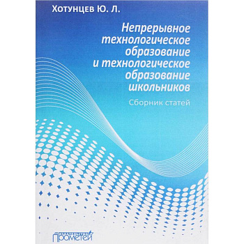 Непрерывное технологическое образование и технологическое образование школьников. Сборник статей