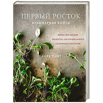 Первый росток. Яркие веганские рецепты для правильного сезонного питания