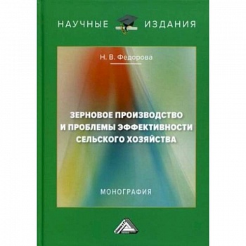 Зерновое производство и проблемы эффективности сельского хозяйства: монография. 2-е изд. Зерновое производство и проблемы эффективности сельского хозяйства: монография. 2-е изд.