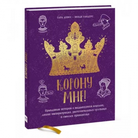 Познавательная литература, книга Корону мне! Правдивые истории о выдающихся королях, лихих императрицах, расточительных султанах и см купить по скидке