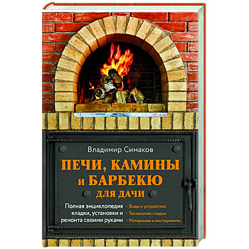 Печи, камины и барбекю для дачи. Полная энциклопедия кладки, установки и ремонта своими руками