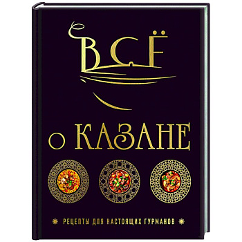 Всё о казане. Рецепты для настоящих гурманов. Подарочное издание