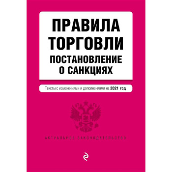 Правила торговли. Постановление о санкциях. Тексты с изменениями и дополнениями на 2021 г.