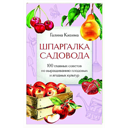 Плодовые и ягодные культуры, книга Шпаргалка садовода. 100 главных советов по выращиванию плодовых и ягодных культур купить по скидке