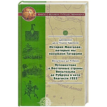 История Монгалов, которых мы называем Татарами. Путешествия в Восточные страны Вильгельма де Рубрука