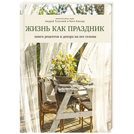 Блюда на каждый день, книга Жизнь как праздник. Книга рецептов и декора на все сезоны купить по скидке