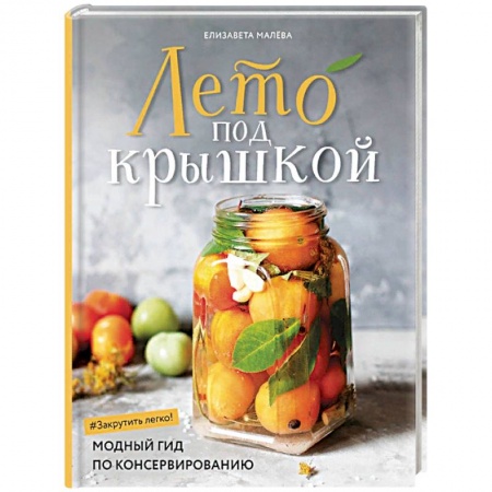 Консервирование, книга Лето под крышкой. Модный гид по консервированию купить по скидке