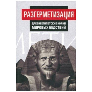 Разгерметизация. Древнеегипетские корни мировых бедствий. Том 1. Главы 1, 2