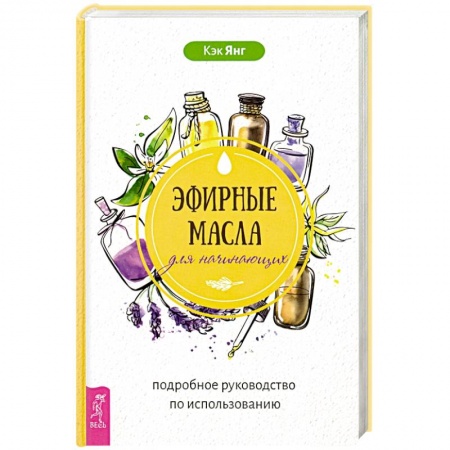 Чай. Соки. Настойки. Целебные масла, книга Эфирные масла для начинающих. Подробное руководство по использованию купить по скидке